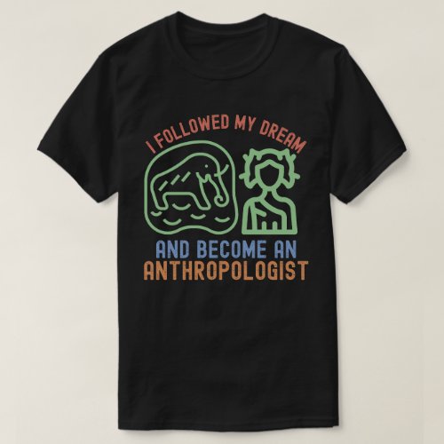 I Followed My Dream and Become an Anthropologist T_Shirt