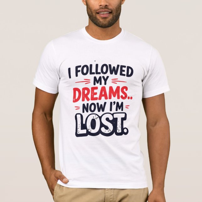 I followed my dreams… Now I’m lost T-Shirt (Front)