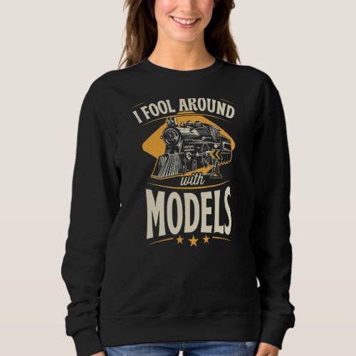 I Fool Around With Models   Model Train Collector Sweatshirt