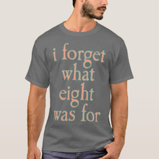 I FORGET WHAT EIGHT WAS FOR boy friends T-Shirt