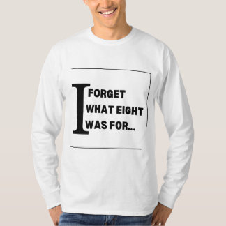 I Forget What Eight Was for T-Shirt