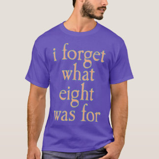 I FORGET WHAT EIGHT WAS FOR vintage T-Shirt
