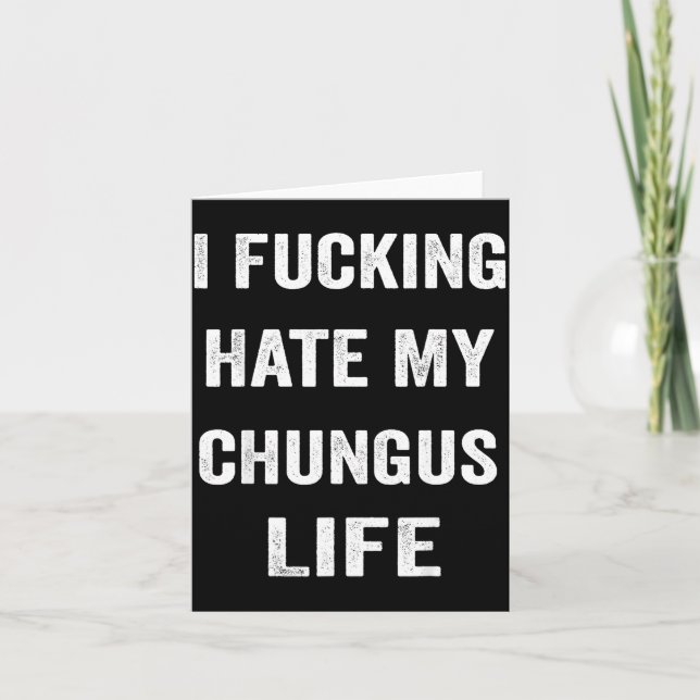 I Foring Hate My Chungus Life  Card (Front)