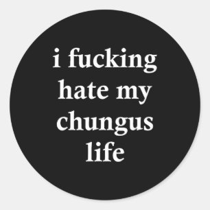 I Foring Hate My Chungus Life Classic Round Sticker