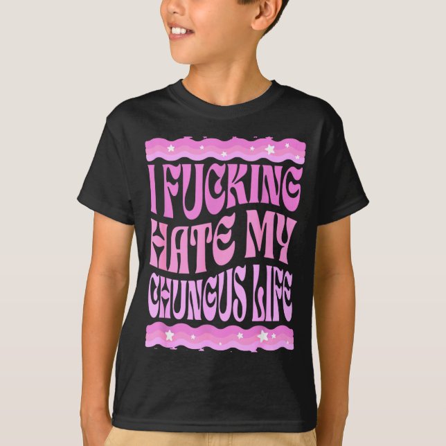 I Foring Hate My Chungus Life Nk Funny Humor  T-Shirt (Front)