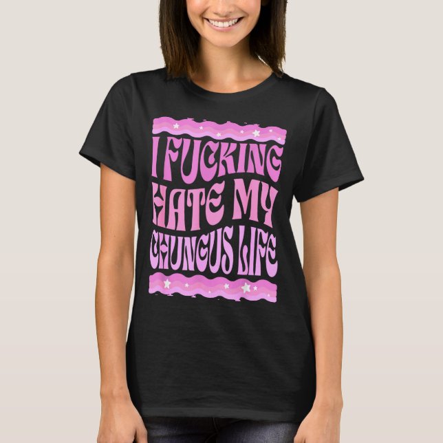 I Foring Hate My Chungus Life Nk Funny Humor  T-Shirt (Front)
