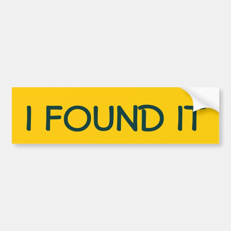 I FOUND IT BUMPER STICKER | Zazzle