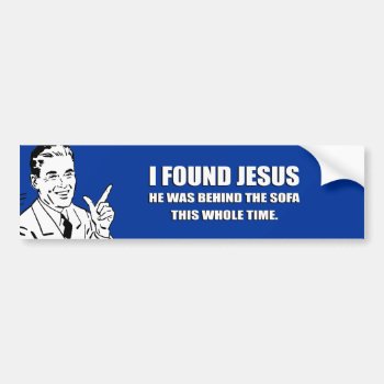 I Found Jesus  He Was Behind The Sofa Bumper Sticker by Shirtuosity at Zazzle