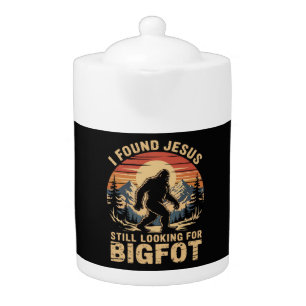 I Found Jesus Still Looking for Bigfoot Teapot