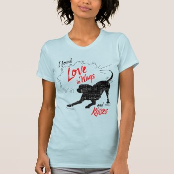 I Found Love In Wags And Kisses Dog Lover T-shirt by PAWSitivelyPETs at Zazzle