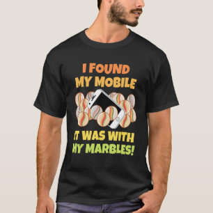 I Found My Mobile It Was With My Marbles Sarcasti T-Shirt