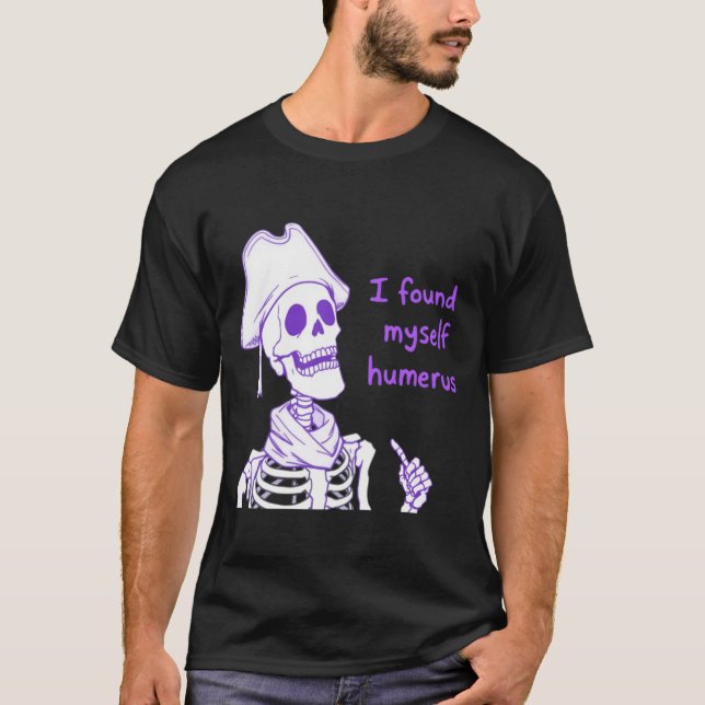 I Found Myself Humerus - Funny Skeleton Pun  T-Shirt (Front)