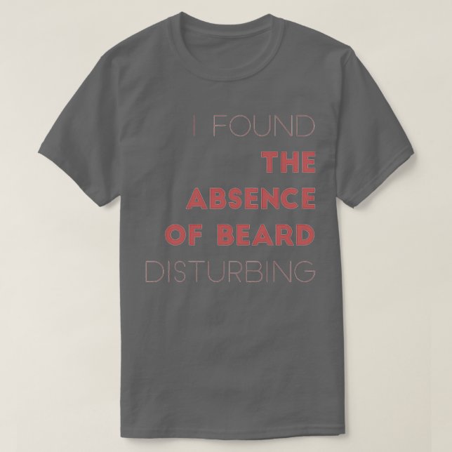 I Found The Absence Of Beard Disturbing T-Shirt (Design Front)
