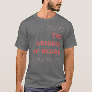 I Found The Absence Of Beard Disturbing T-Shirt