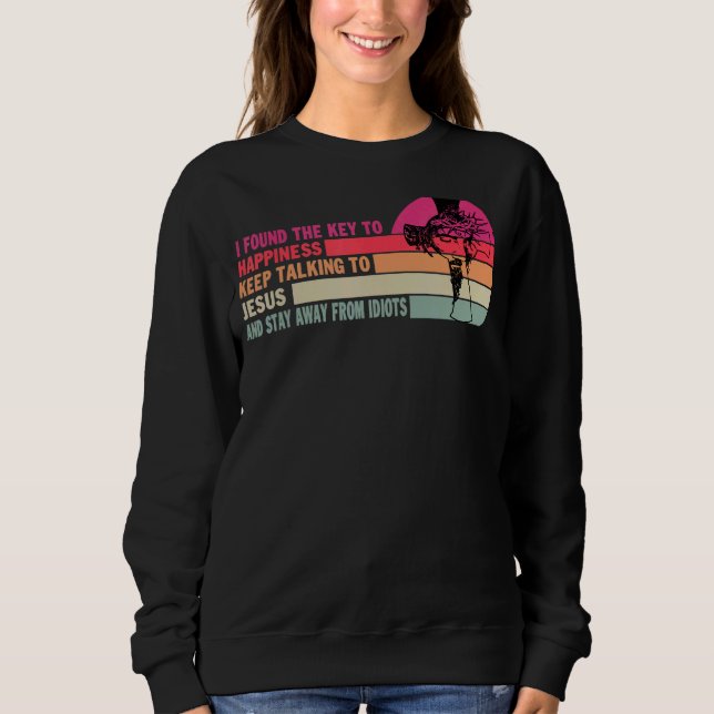 I Found The Key To Happiness Keep Talking To Jesus Sweatshirt (Front)