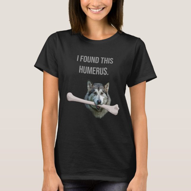 I Found This Humerus: Dog with humerus bone T-Shirt (Front)