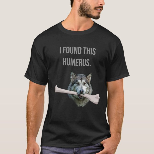 I Found This Humerus: Dog with humerus bone T-Shirt (Front)