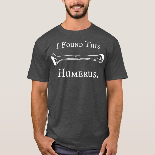 I Found This Humerus Funny Orthopedic Doctor T-Shirt (Front)