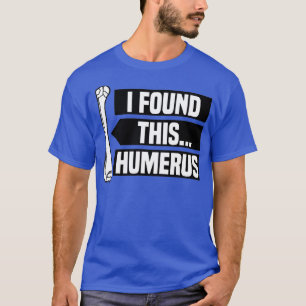 I Found This Humerus , Funny Pun , Punny T-Shirt