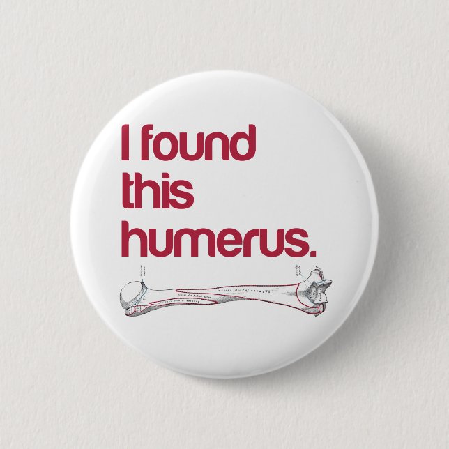 I found this humerus pinback button (Front)