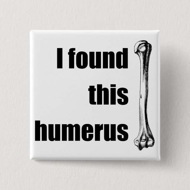 I Found This Humerus Pinback Button (Front)