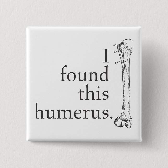 I Found This Humerus Pinback Button (Front)