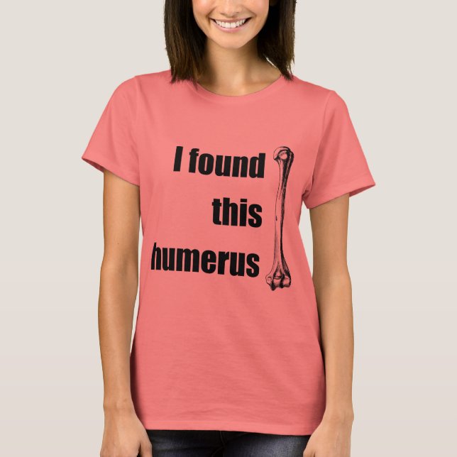 I Found This Humerus T-Shirt (Front)