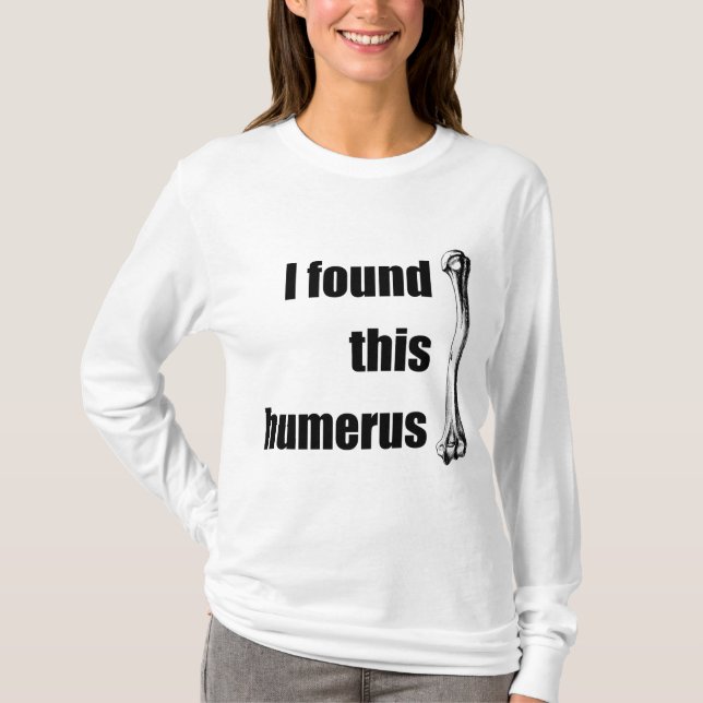 I Found This Humerus T-Shirt (Front)