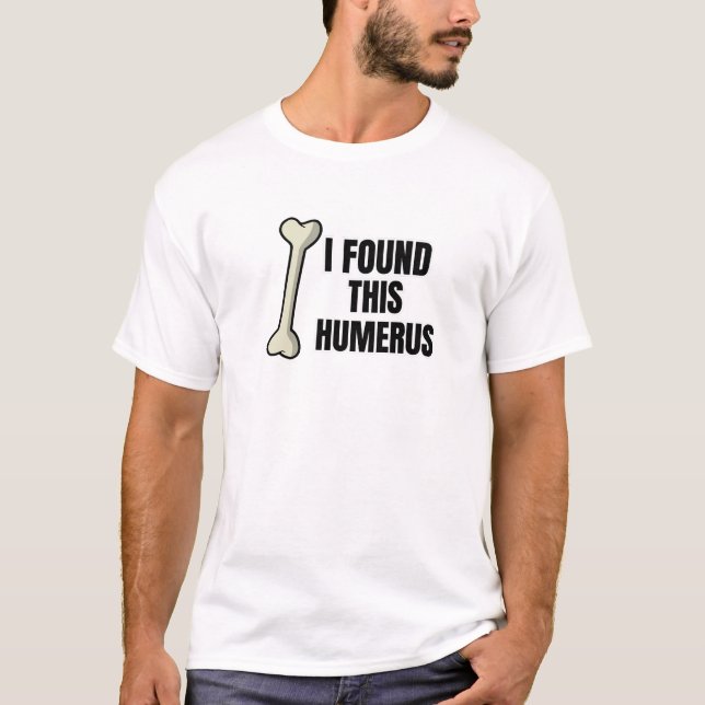 I Found This Humerus T-Shirt (Front)