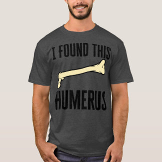 I Found This Humerus T-Shirt