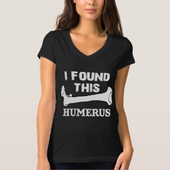 I Found This Humerus T-shirt by BooPooBeeDooTShirts at Zazzle