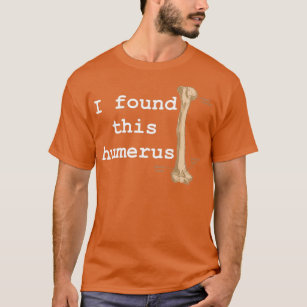 I found this humerus T-Shirt