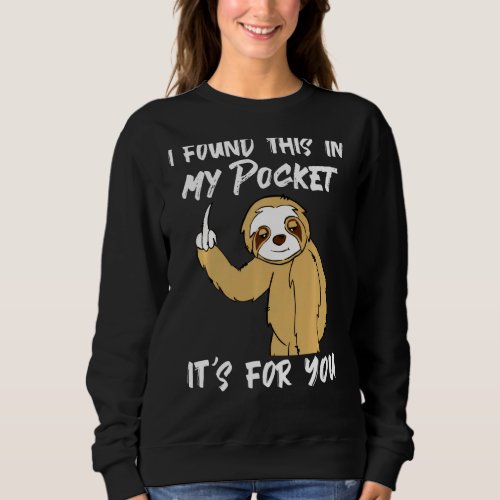 I Found This In My Pocket Its For You Sloth For M Sweatshirt