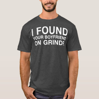 I Found Your Boyfriend On Grindr TShirt