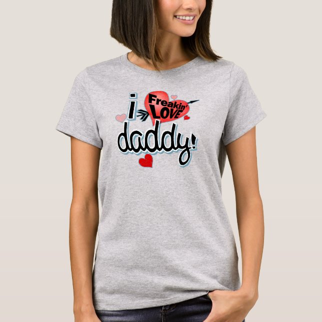 I Freakin LOVE Daddy! T-Shirt (Front)