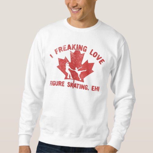 I Freaking Love Figure Skating Eh T_Shirt Sweatshirt