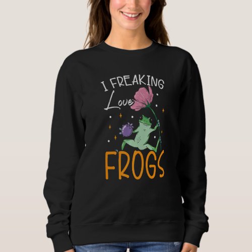 I Freaking Love Frogs Froggy Toad Tadpole Amphibia Sweatshirt