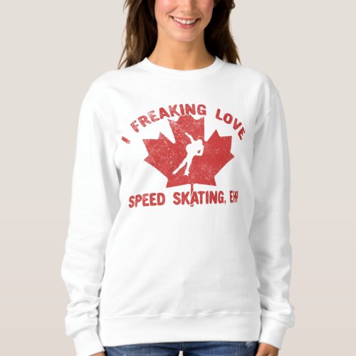 I Freaking Love Speed Skating eh T_Shirt Sweatshirt
