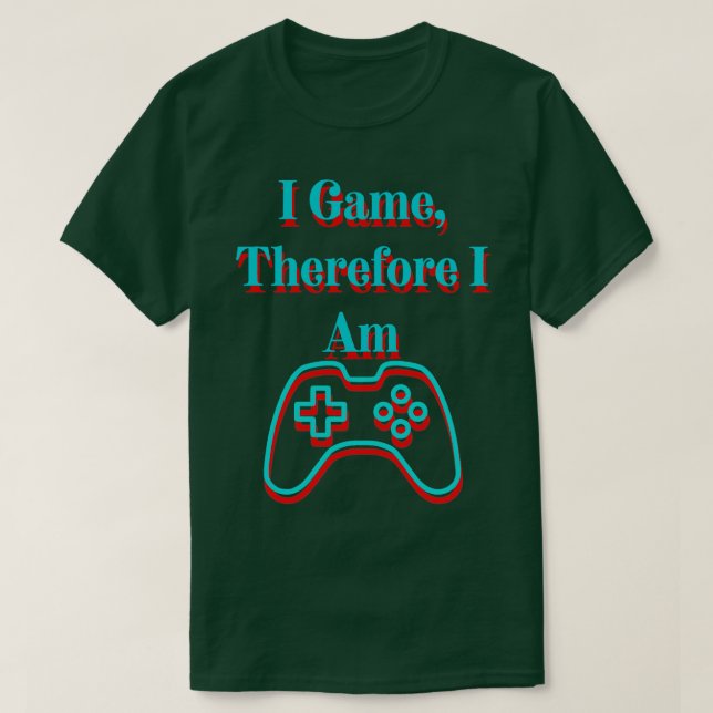 I Game Therefore I Am T-Shirt (Design Front)