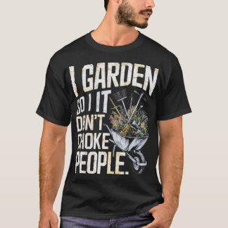 I Garden So I Don't Choke People T-Shirt
