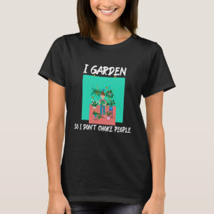 I Garden So I Don't Choke People T-Shirt
