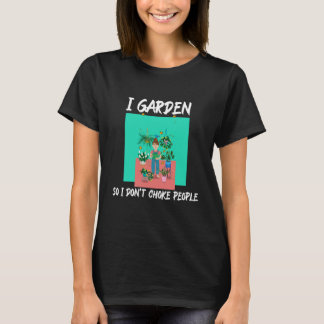 I Garden So I Don't Choke People T-Shirt