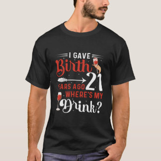 I Gave Birth 21 Years Ago Where'S My Drink 21 B-Da T-Shirt