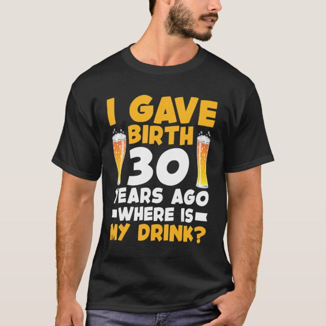 I Gave Birth 30 Years Ago Where Is My Drink 30th B T-Shirt (Front)