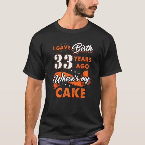 I Gave Birth 33 Years Ago Where My Cake 33 Birthda T_Shirt