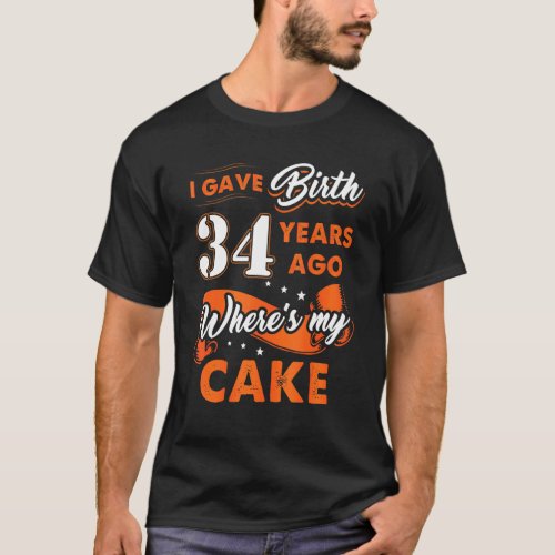 I Gave Birth 34 Years Ago Where My Cake 34 Birthda T_Shirt