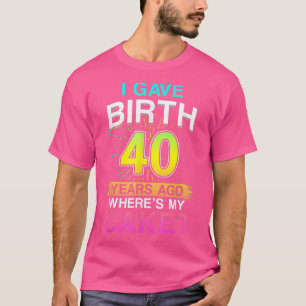 I Gave Birth 40 Years Ago 40th Birthday 1101 T-Shirt