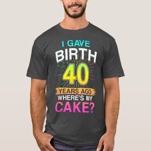 I Gave Birth 40 Years ago 40th Birthday  T_Shirt