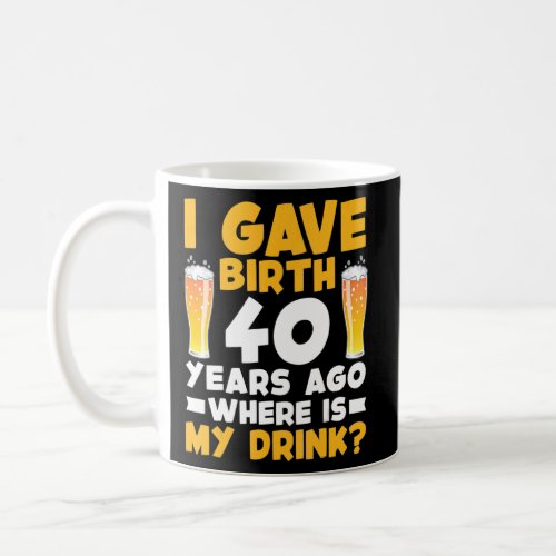 I Gave Birth 40 Years Ago Where Is My Drink 40th B Coffee Mug