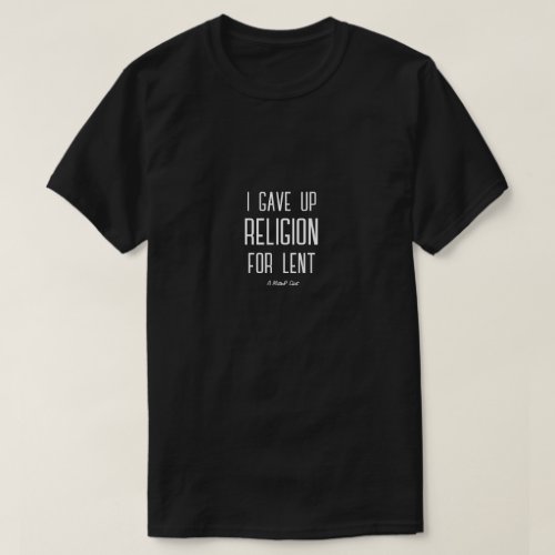 I Gave Up Religion For Lent _ A MisterP Shirt